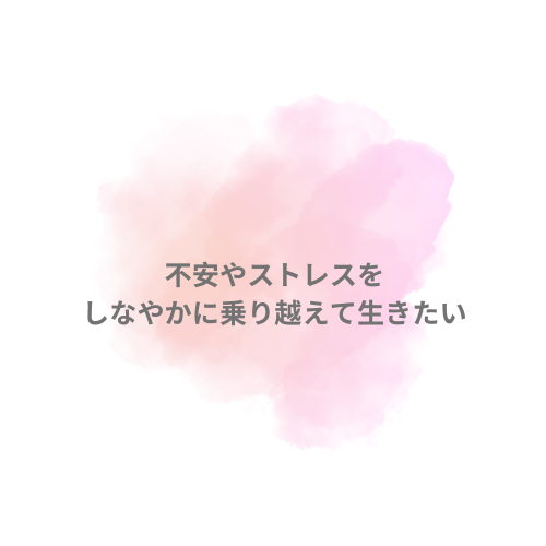 不安やストレスをしなやかに越えたい